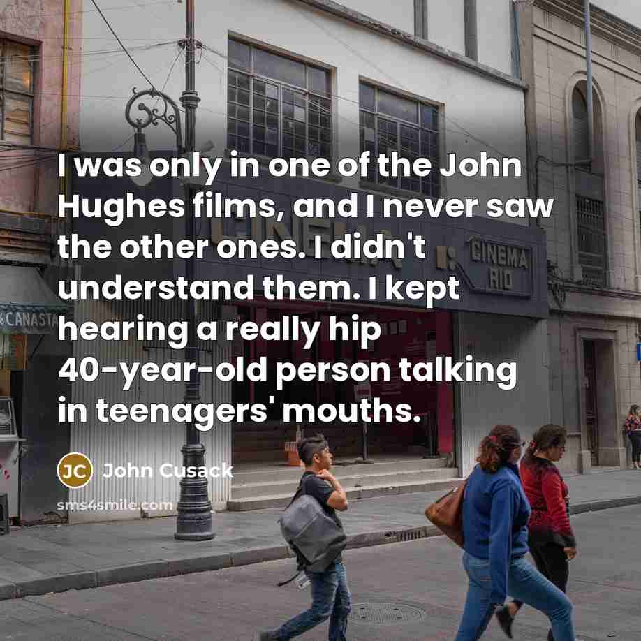 “I was only in one of the John Hughes films,…” quote by John Cusack