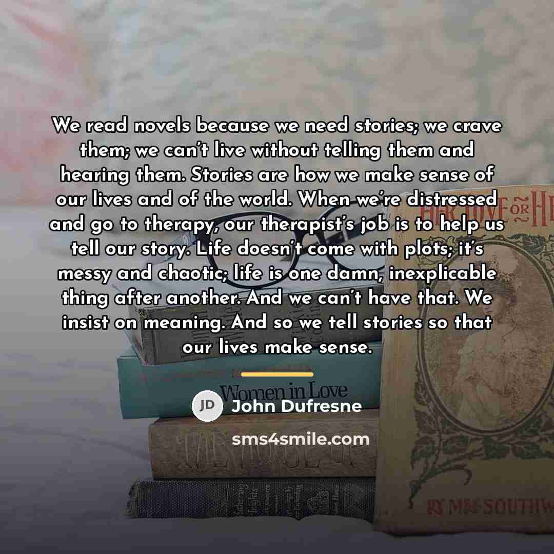 “We read novels because we need stories; we crave them;…” quote by John Dufresne