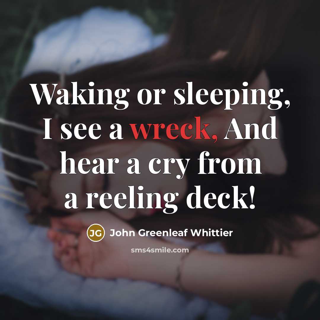 “Waking or sleeping, I see a wreck, And hear a…” quote by John Greenleaf Whittier