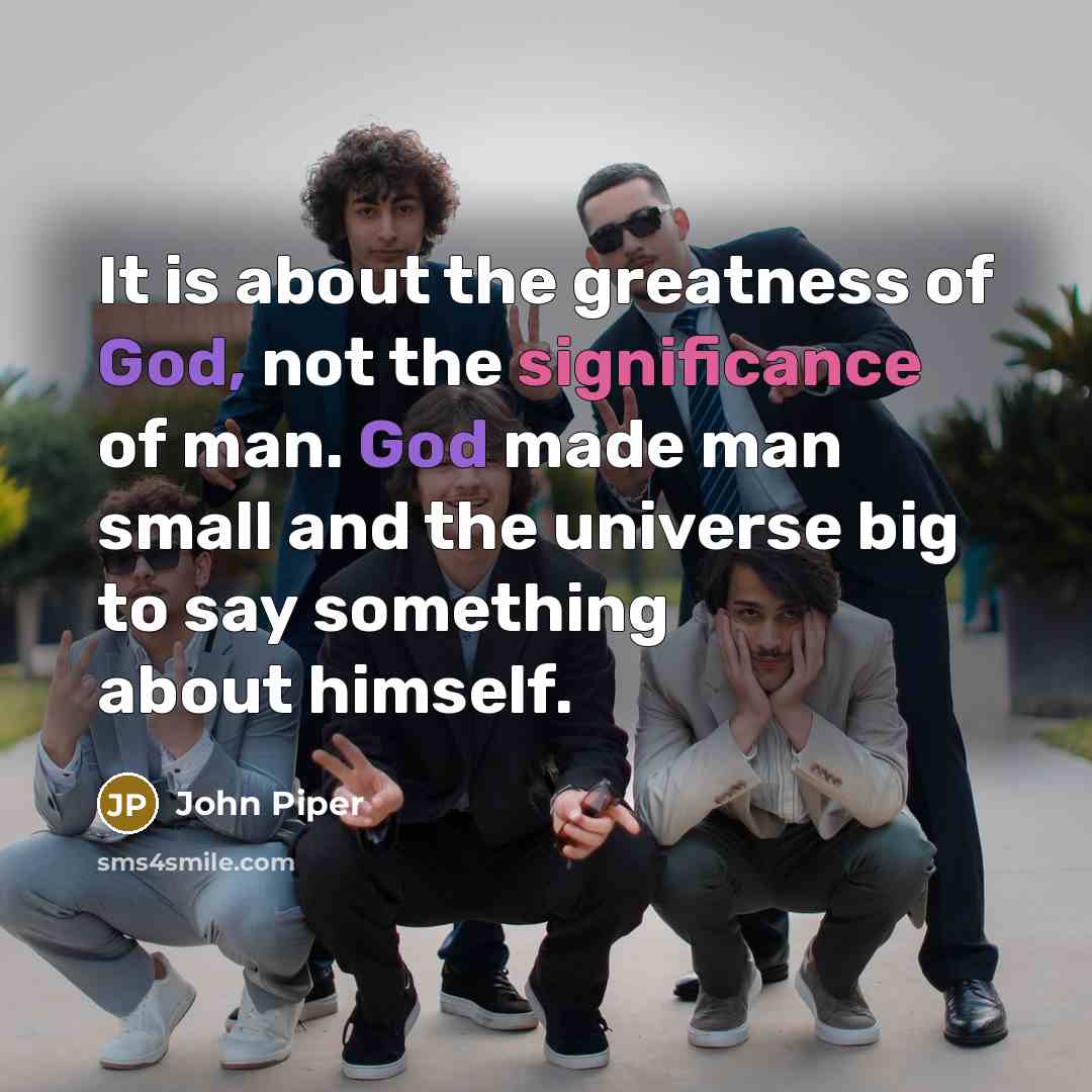 “It is about the greatness of God, not the significance…” quote by John Piper
