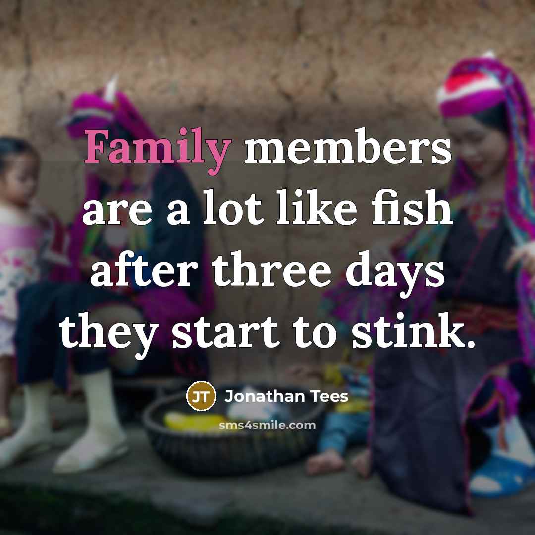 “Family members are a lot like fish after three days…” quote by Jonathan Tees