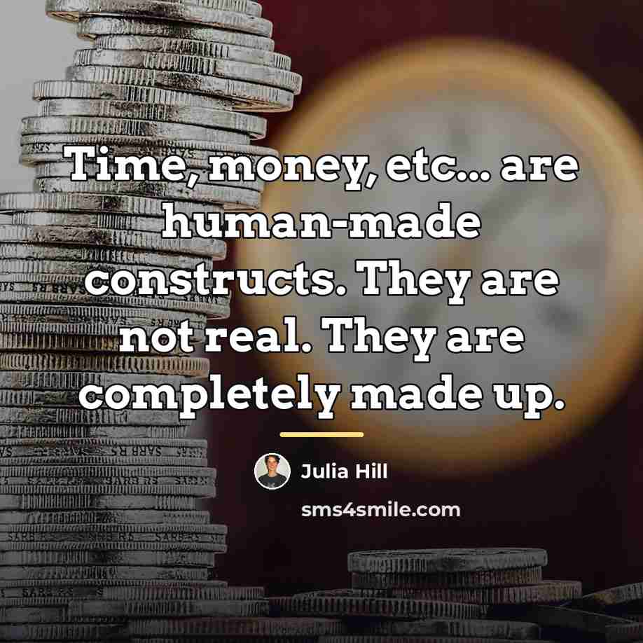 “Time, money, etc... are human-made constructs. They are not real.…” quote by Julia Hill
