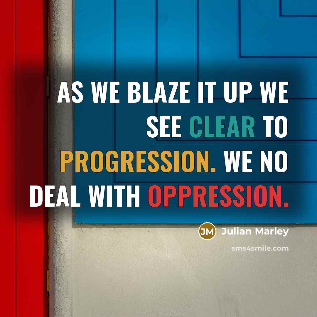 “As we blaze it up we see clear to progression. We no deal with oppression.” quote by Julian Marley