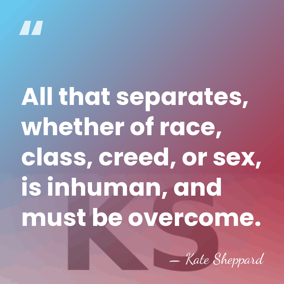 All that separates, whether of race, class, creed, or sex, is inhuman,&hellip; - Kate Sheppard
