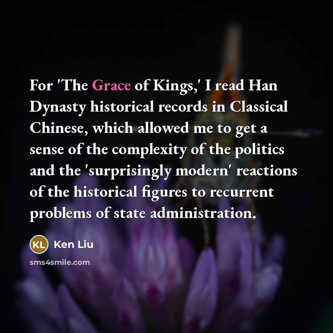 “For 'The Grace of Kings,' I read Han Dynasty historical…” quote by Ken Liu