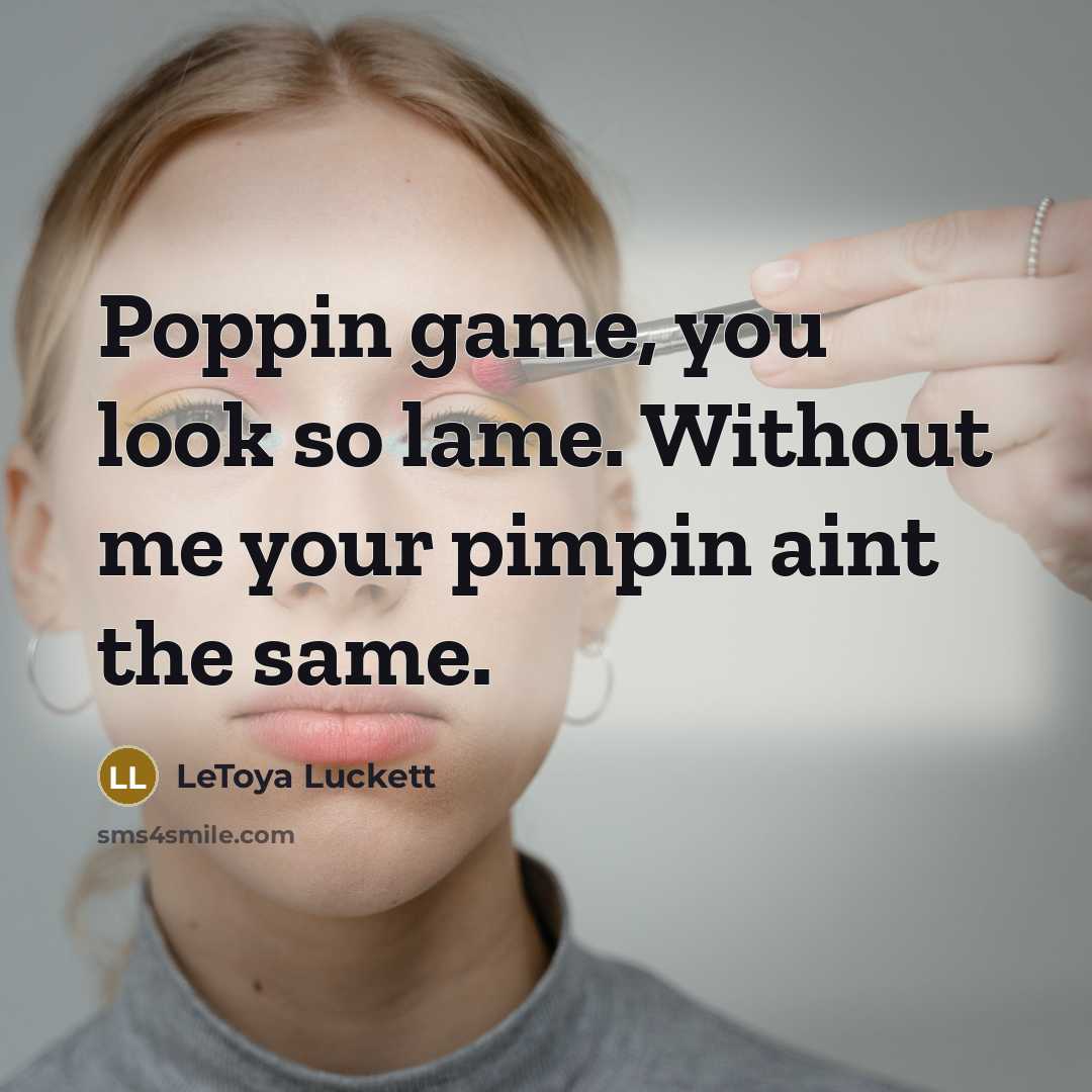 “Poppin game, you look so lame. Without me your pimpin aint the same.” quote by Letoya Luckett