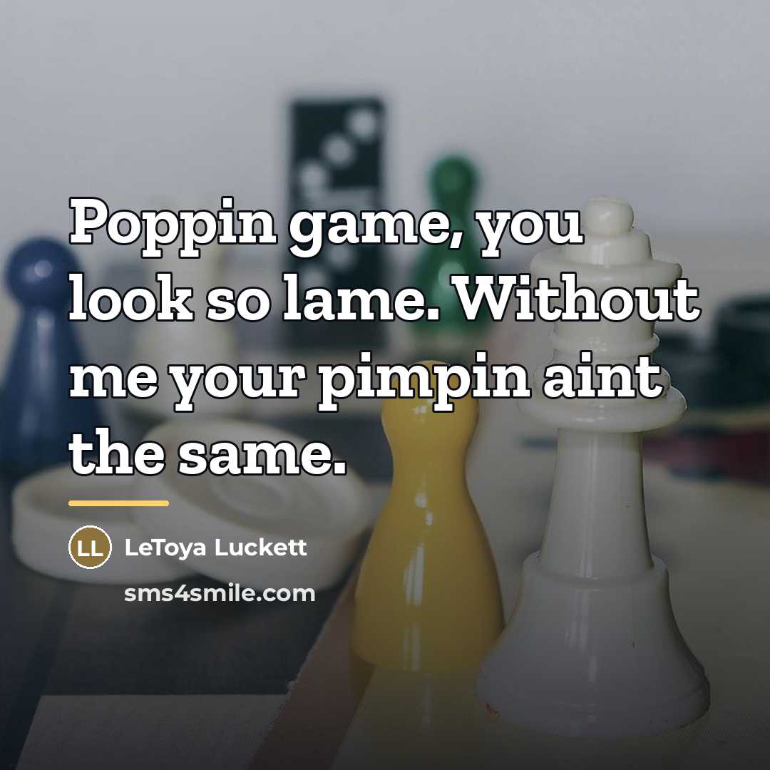 “Poppin game, you look so lame. Without me your pimpin…” quote by Letoya Luckett