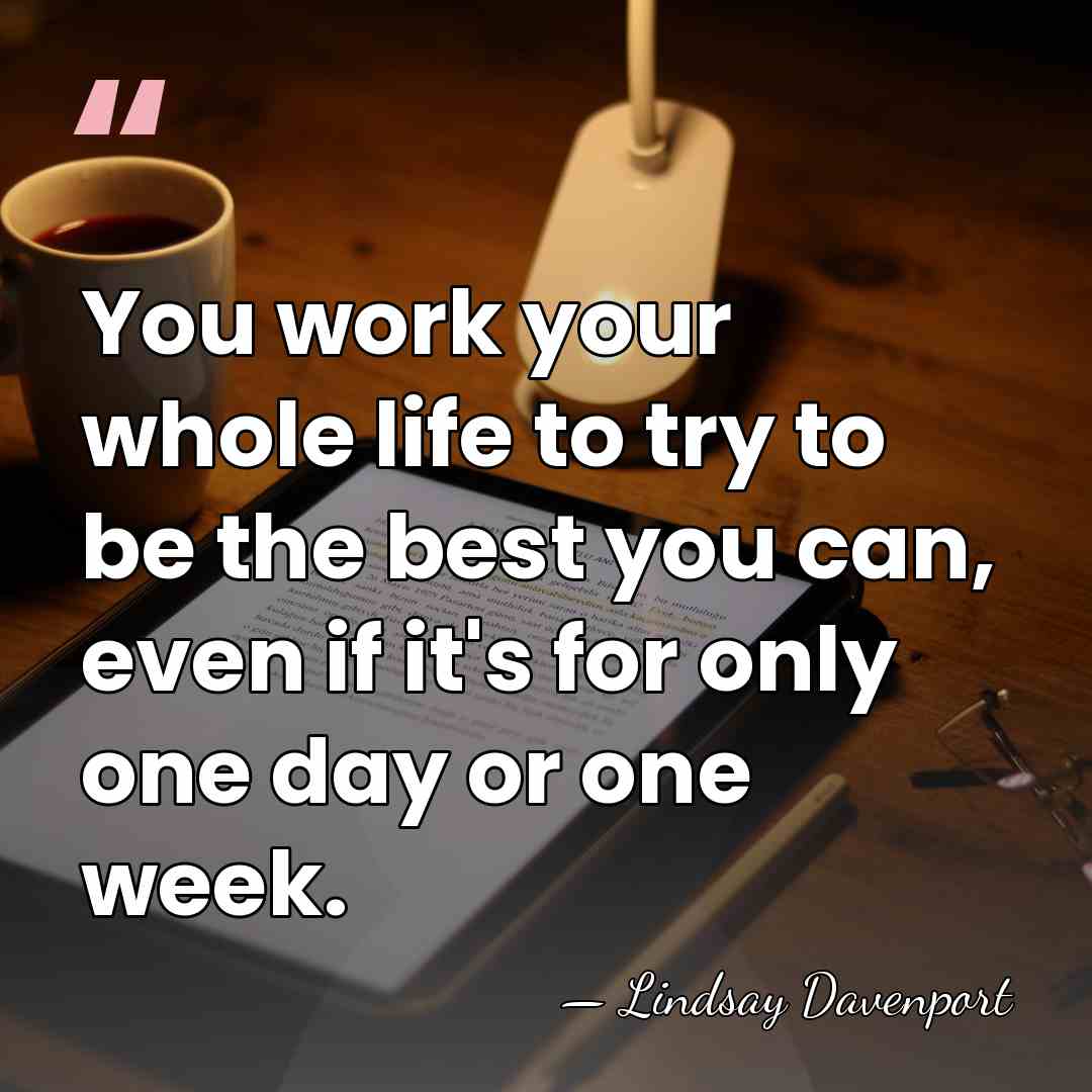 You work your whole life to try to be the best you&hellip; - Lindsay Davenport