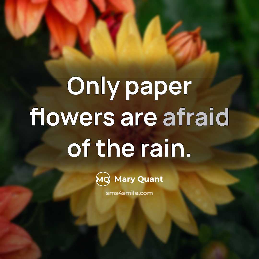 “Only paper flowers are afraid of the rain.…” quote by Mary Quant