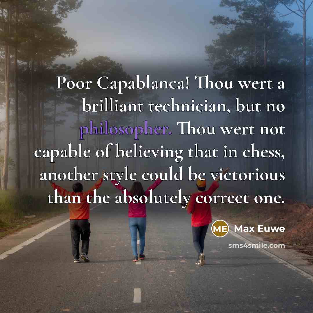 “Poor Capablanca! Thou wert a brilliant technician, but no philosopher.…” quote by Max Euwe