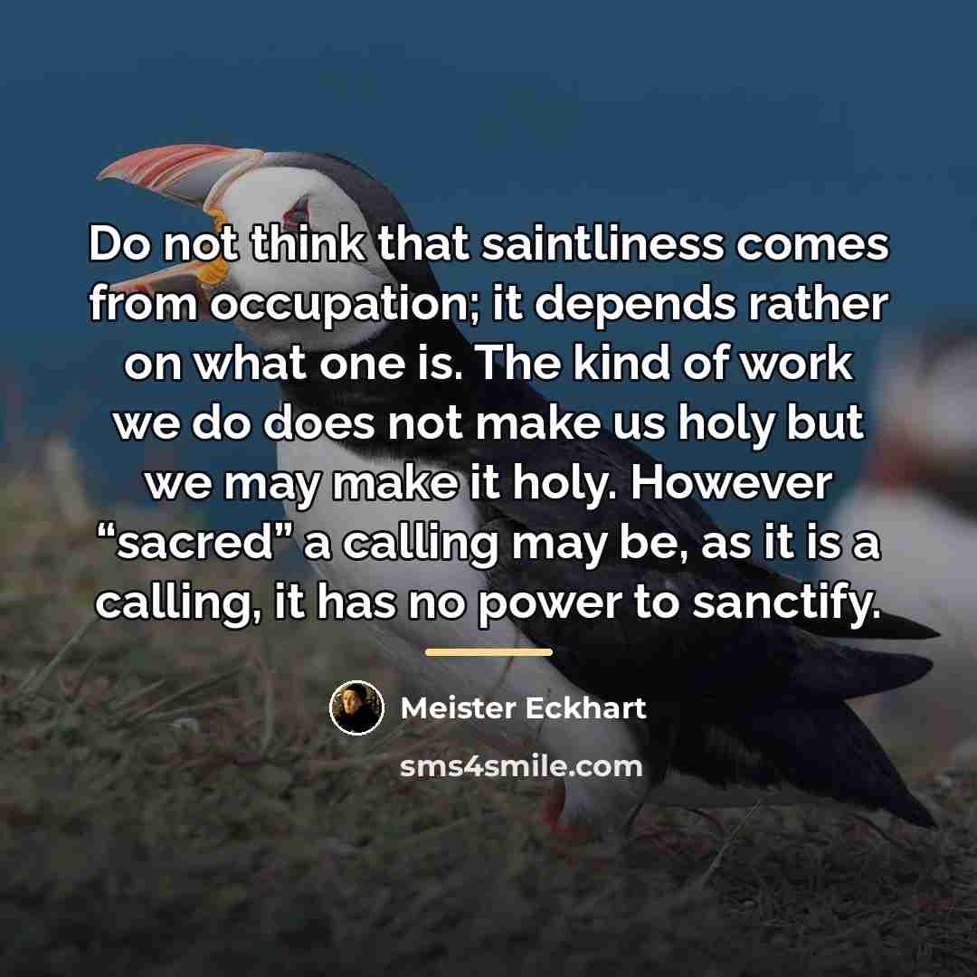 “Do not think that saintliness comes from occupation; it depends…” quote by Meister Eckhart