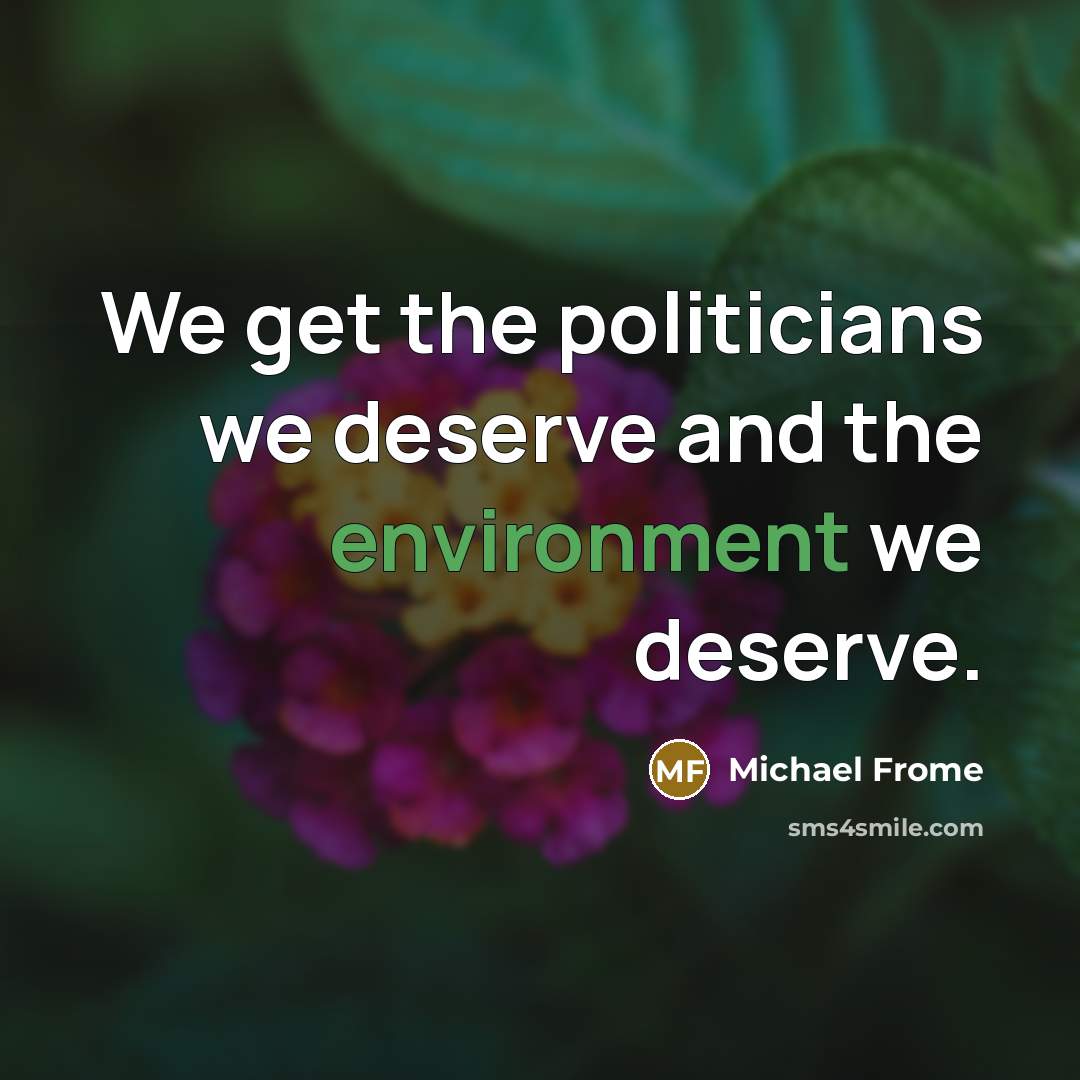 “We get the politicians we deserve and the environment we…” quote by Michael Frome