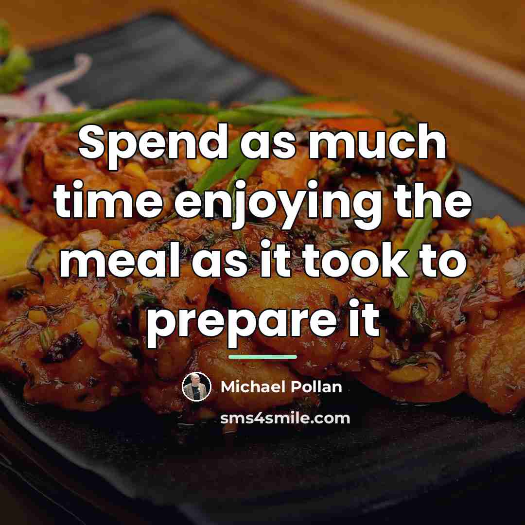 “Spend as much time enjoying the meal as it took…” quote by Michael Pollan
