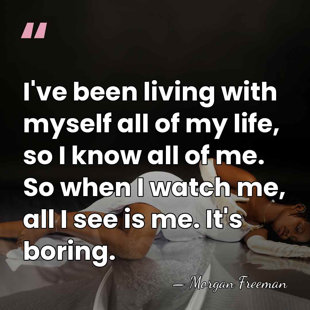 I've been living with myself all of my life, so I know&hellip; - Morgan Freeman