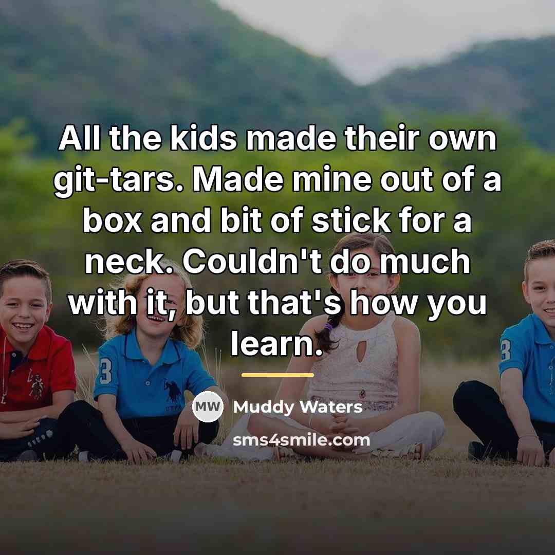 “All the kids made their own git-tars. Made mine out…” quote by Muddy Waters