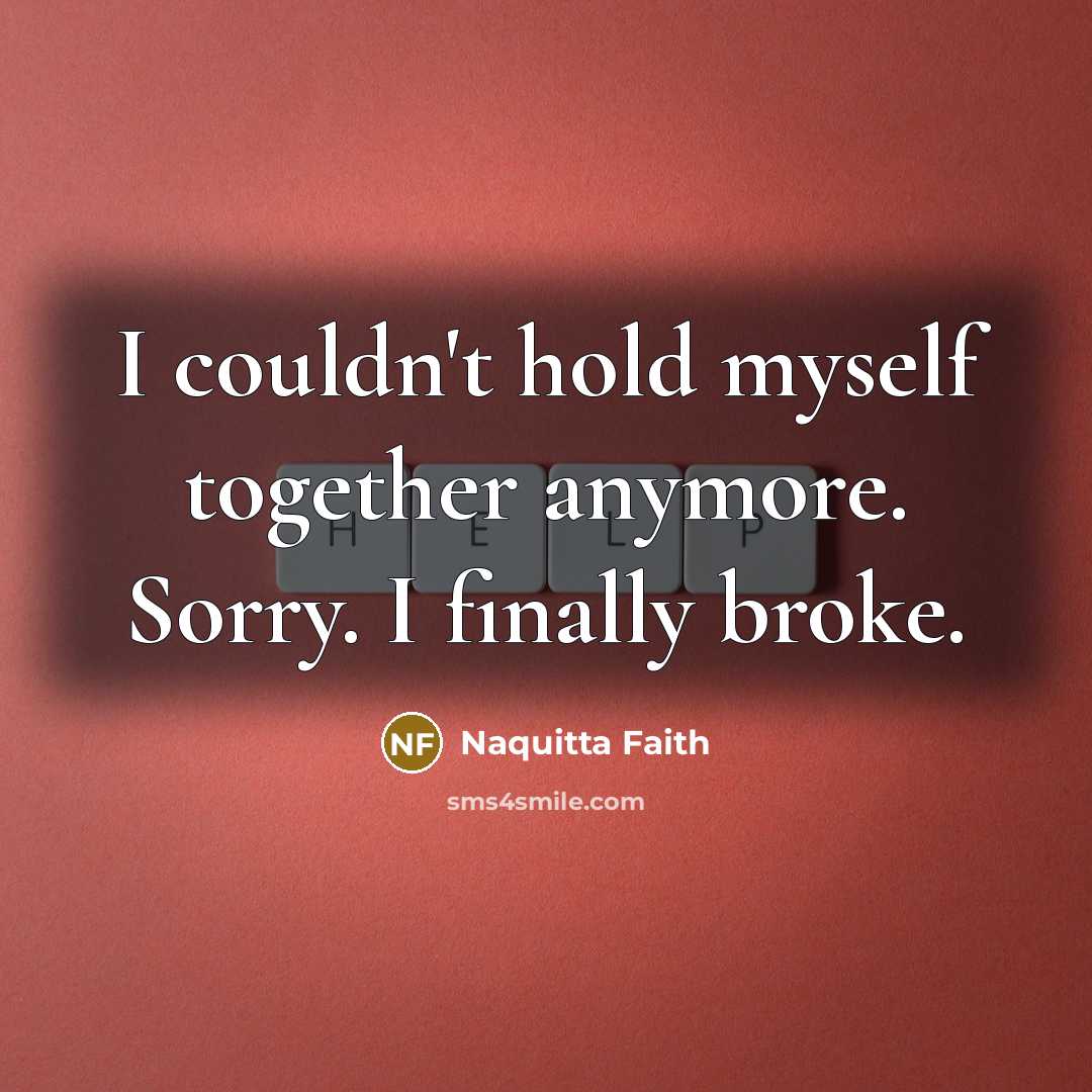 “I couldn't hold myself together anymore. Sorry. I finally broke.” quote by Naquitta Faith