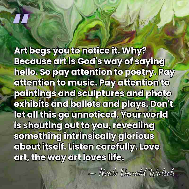 Art begs you to notice it. Why? Because art is God's way&hellip; - Neale Donald Walsch