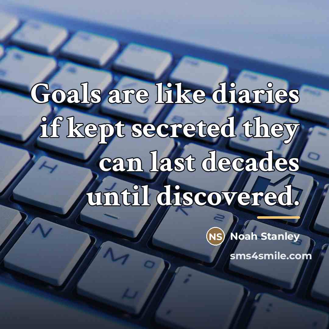 “Goals are like diaries if kept secreted they can last…” quote by Noah Stanley