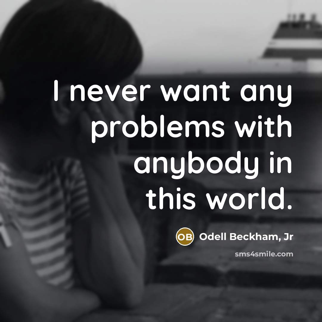 “I never want any problems with anybody in this world.…” quote by Odell Beckham, Jr