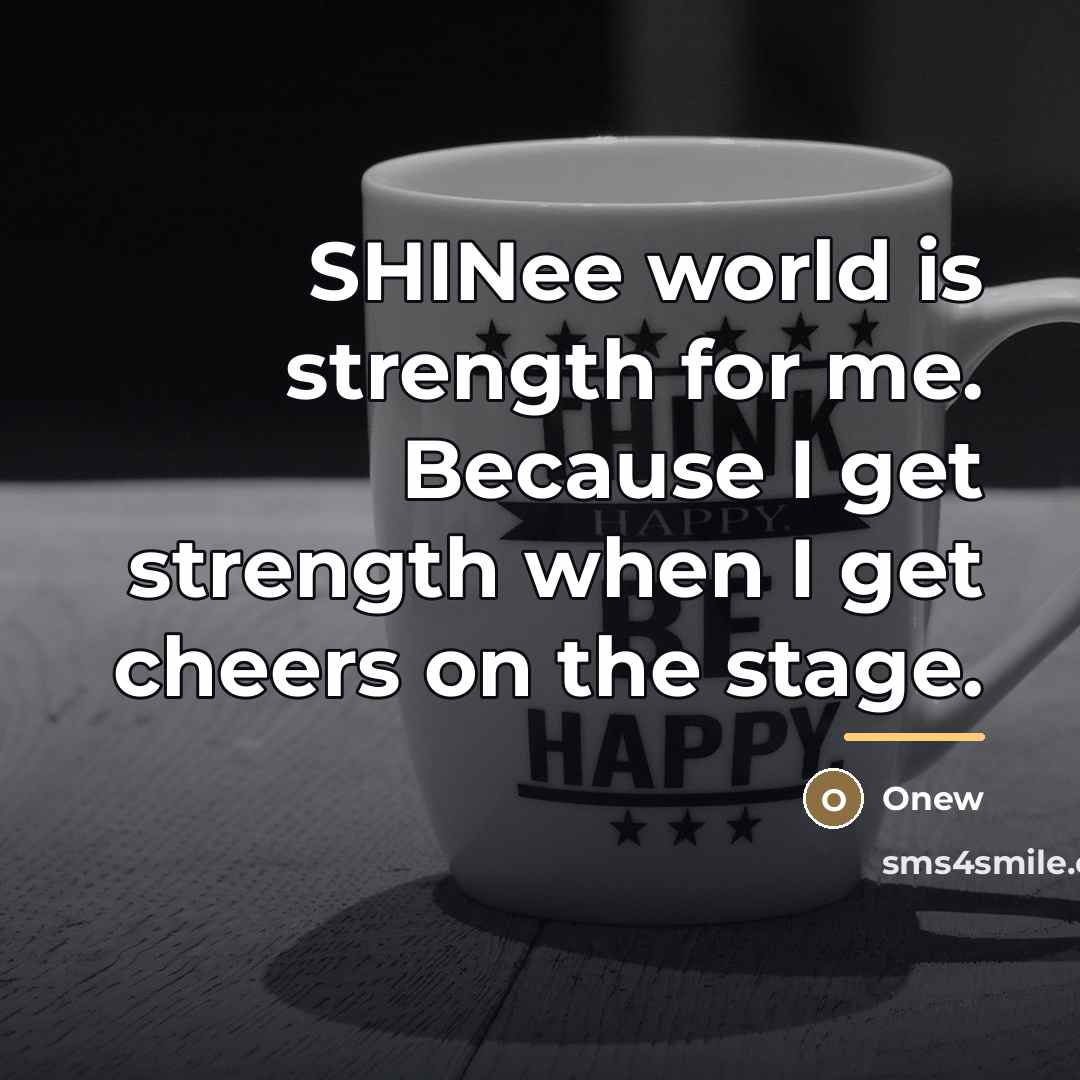 “SHINee world is strength for me. Because I get strength…” quote by Onew