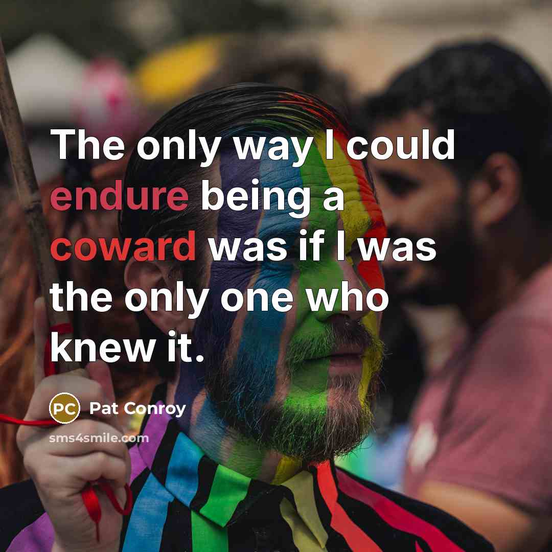 “The only way I could endure being a coward was…” quote by Pat Conroy