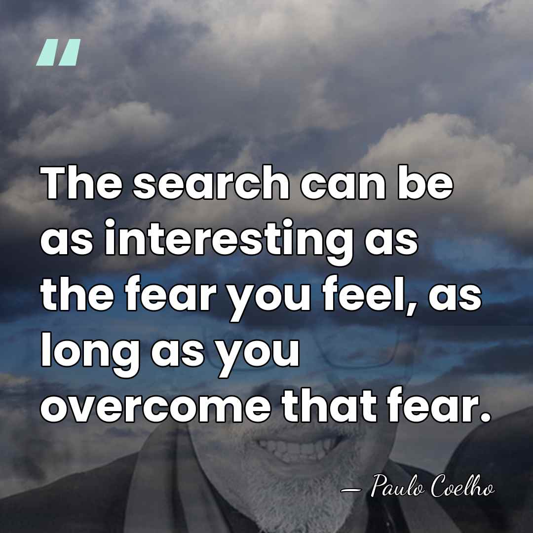 The search can be as interesting as the fear you feel, as&hellip; - Paulo Coelho