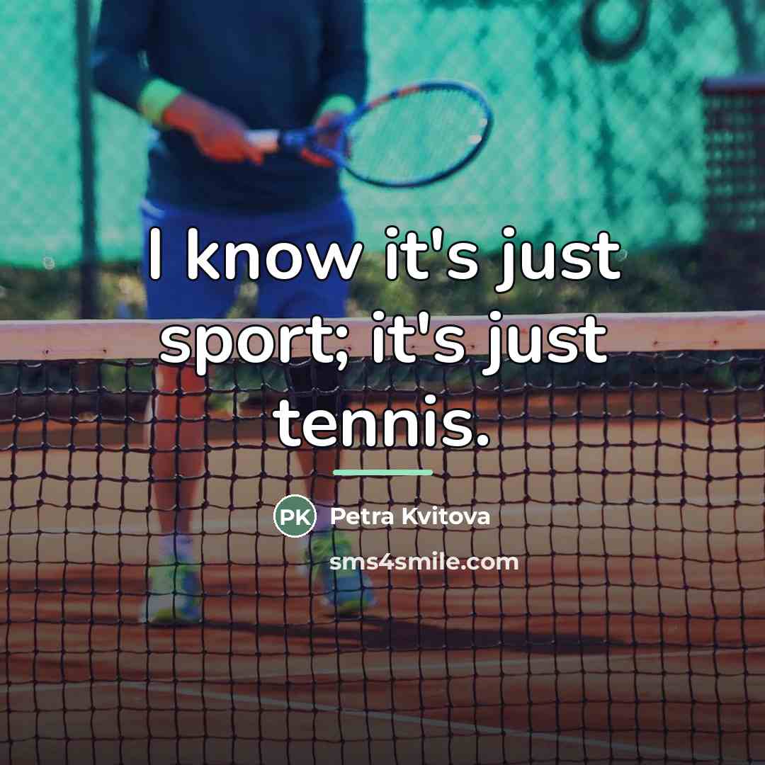 “I know it's just sport; it's just tennis.…” quote by Petra Kvitova