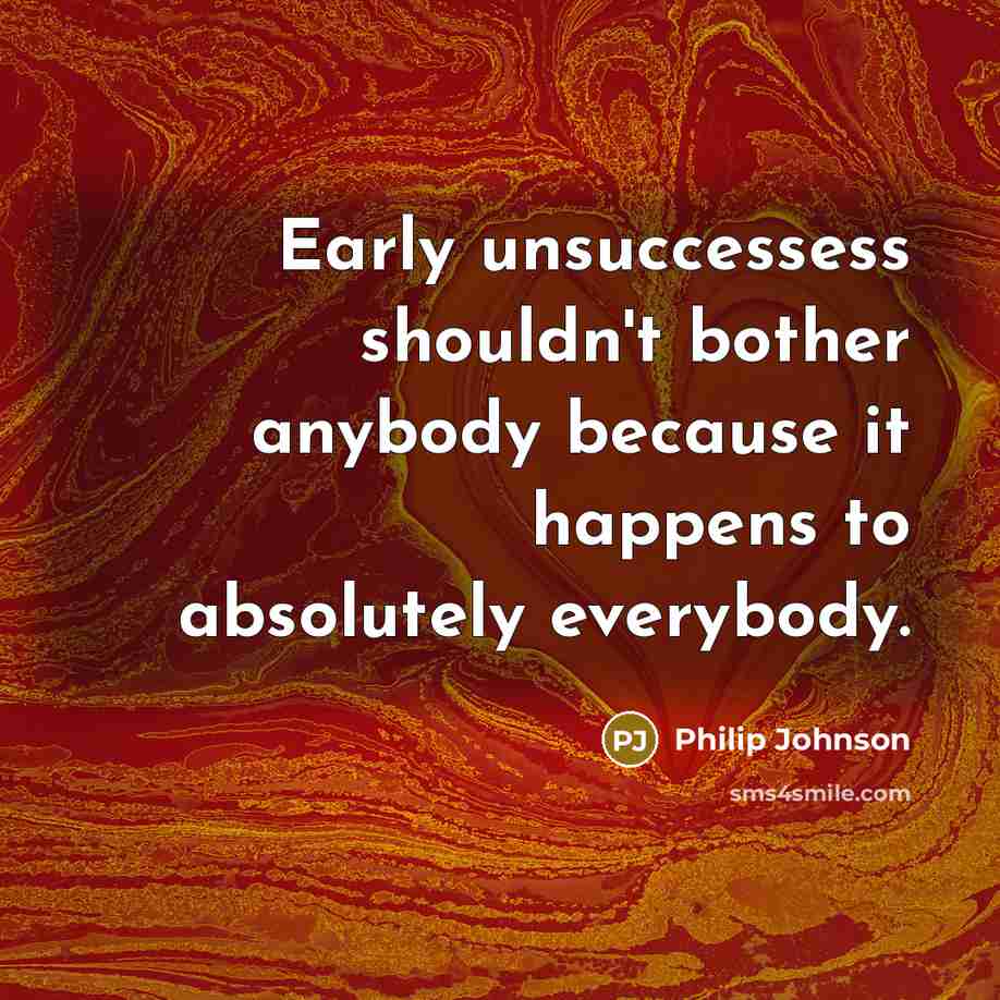 “Early unsuccessess shouldn't bother anybody because it happens to absolutely…” quote by Philip Johnson