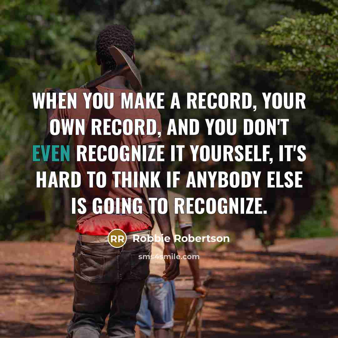 “When you make a record, your own record, and you…” quote by Robbie Robertson
