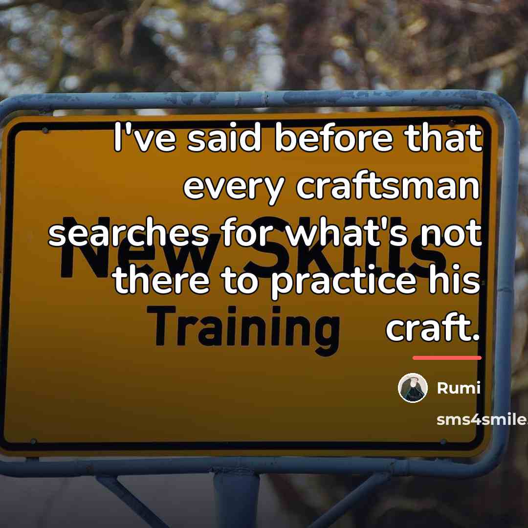 “I've said before that every craftsman searches for what's not…” quote by Rumi