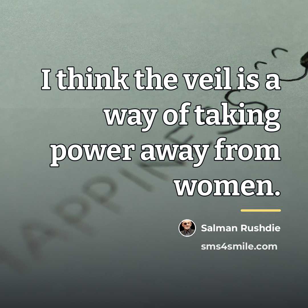 “I think the veil is a way of taking power…” quote by Salman Rushdie
