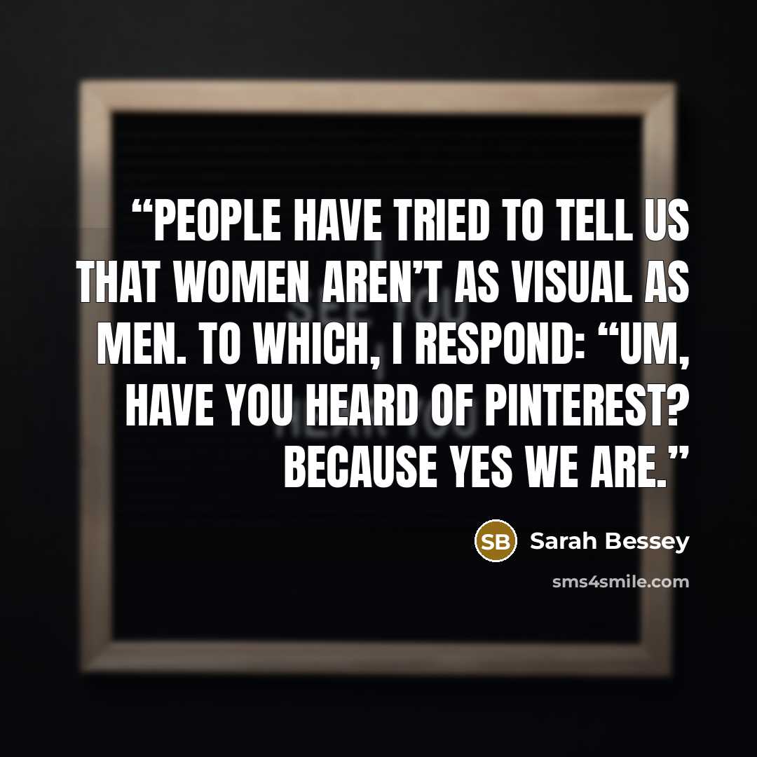 “People have tried to tell us that women aren’t as visual as men. To which, I respond: “Um, have you heard of Pinterest? Because YES WE ARE.” quote by Sarah Bessey