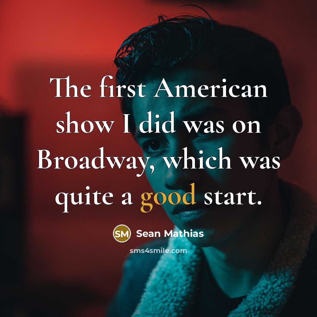 “The first American show I did was on Broadway, which was quite a good start.” quote by Sean Mathias