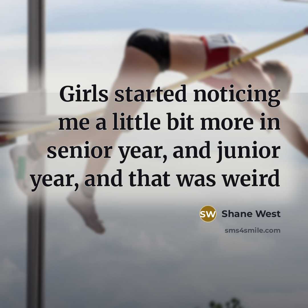 “Girls started noticing me a little bit more in senior…” quote by Shane West