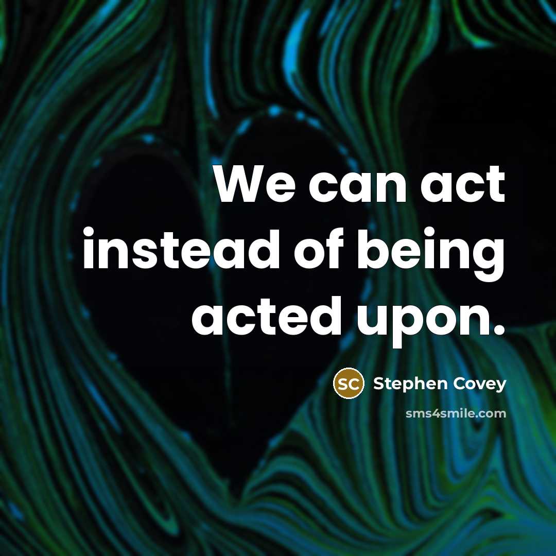 “We can act instead of being acted upon.…” quote by Stephen Covey