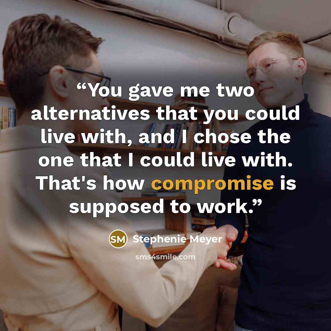 “You gave me two alternatives that you could live with, and I chose the one that I could live with. That's how compromise is supposed to work.” quote by Stephenie Meyer