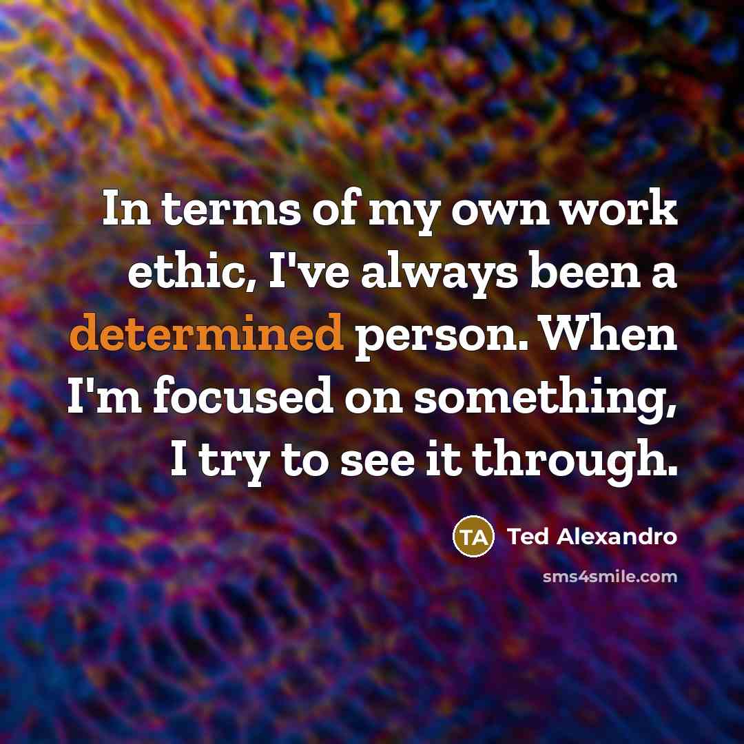 “In terms of my own work ethic, I've always been…” quote by Ted Alexandro