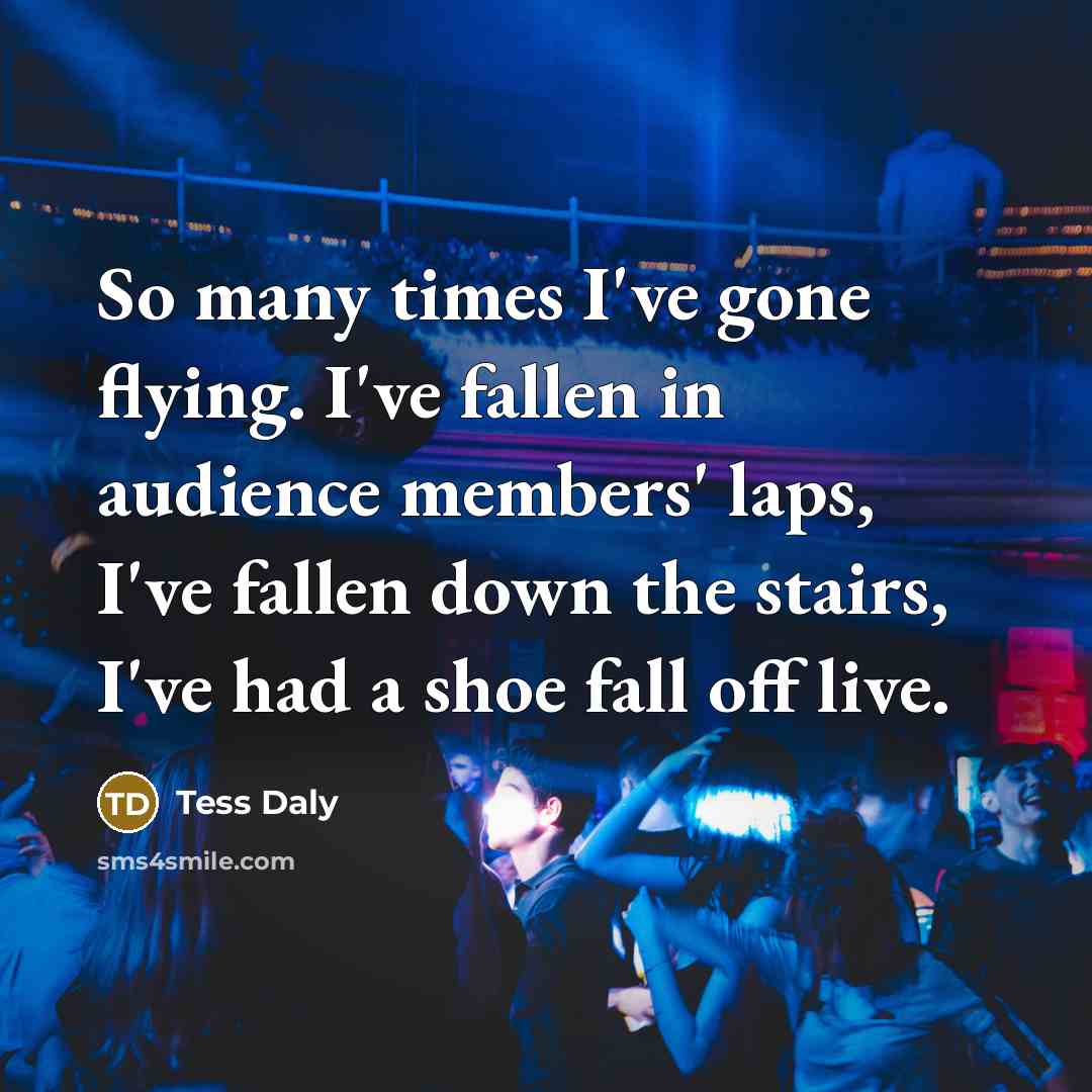 “So many times I've gone flying. I've fallen in audience…” quote by Tess Daly