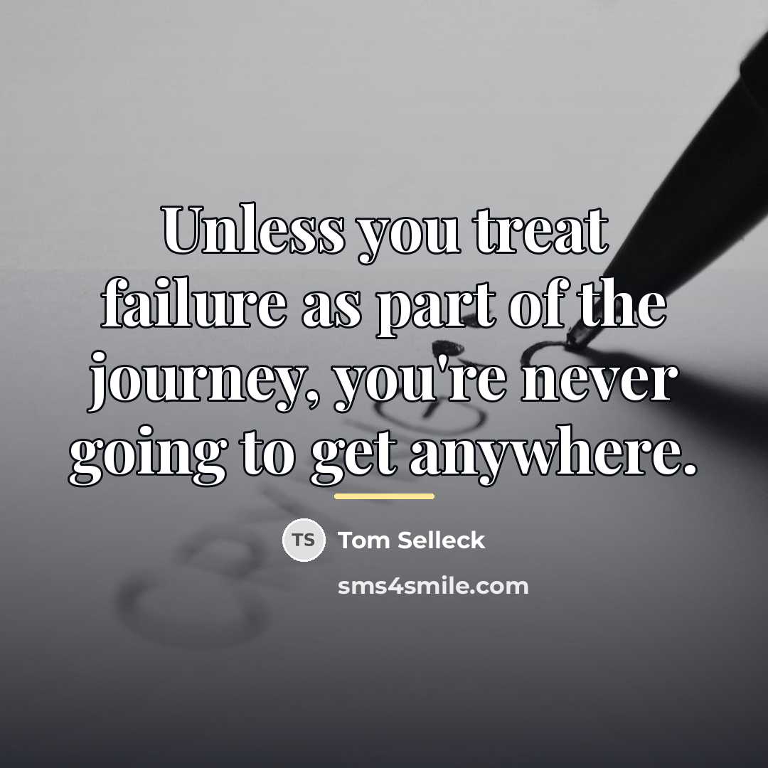 “Unless you treat failure as part of the journey, you're…” quote by Tom Selleck