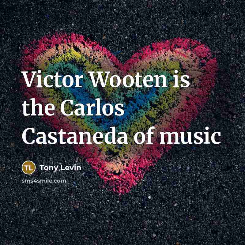 “Victor Wooten is the Carlos Castaneda of music…” quote by Tony Levin