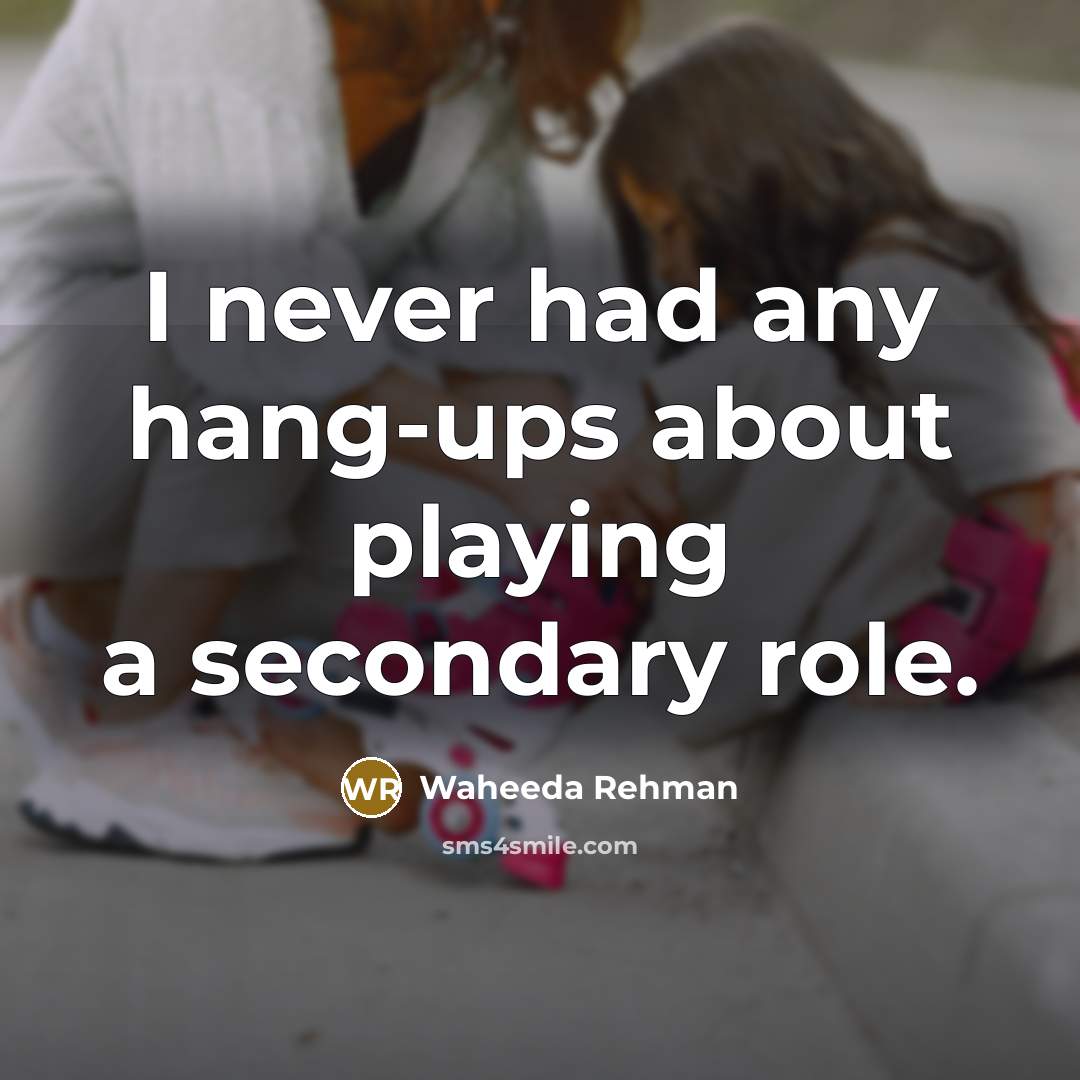 “I never had any hang-ups about playing a secondary role.…” quote by Waheeda Rehman