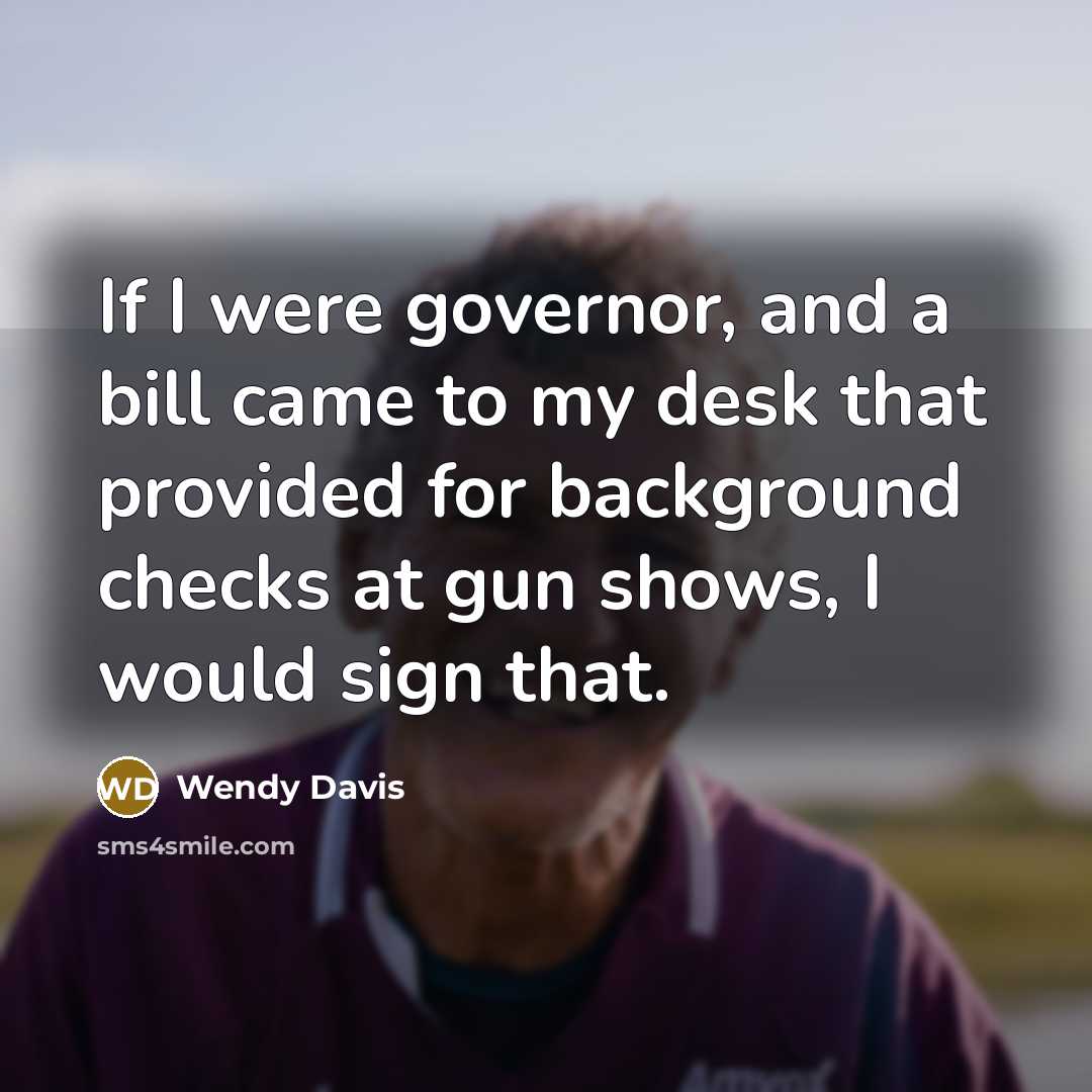 “If I were governor, and a bill came to my…” quote by Wendy Davis