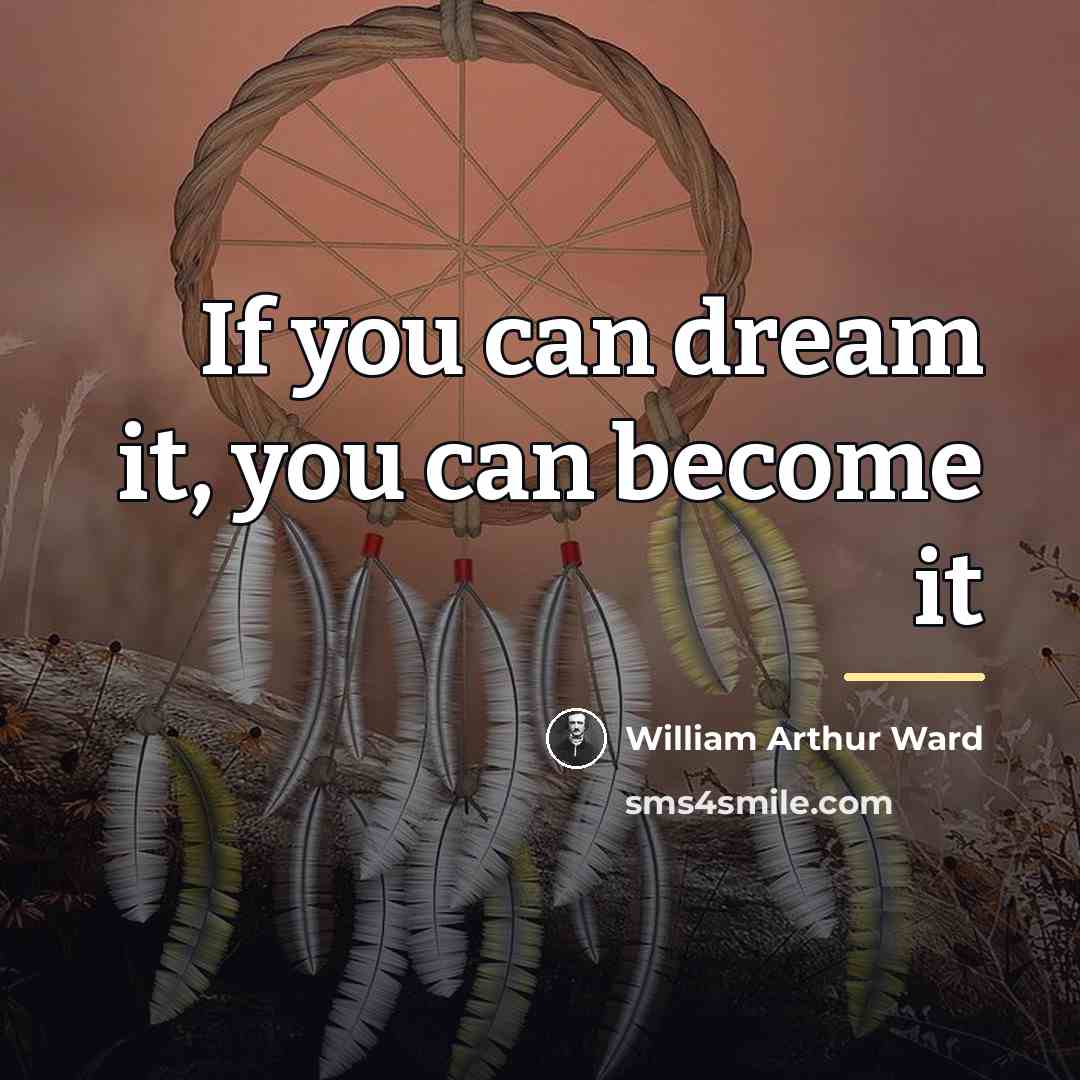 “If you can dream it, you can become it…” quote by William Arthur Ward