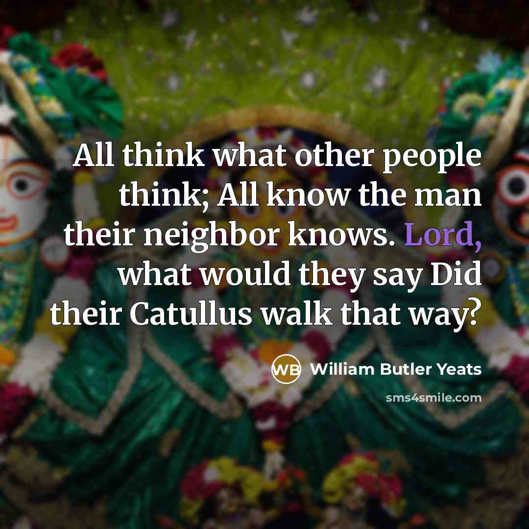 “All think what other people think; All know the man…” quote by William Butler Yeats