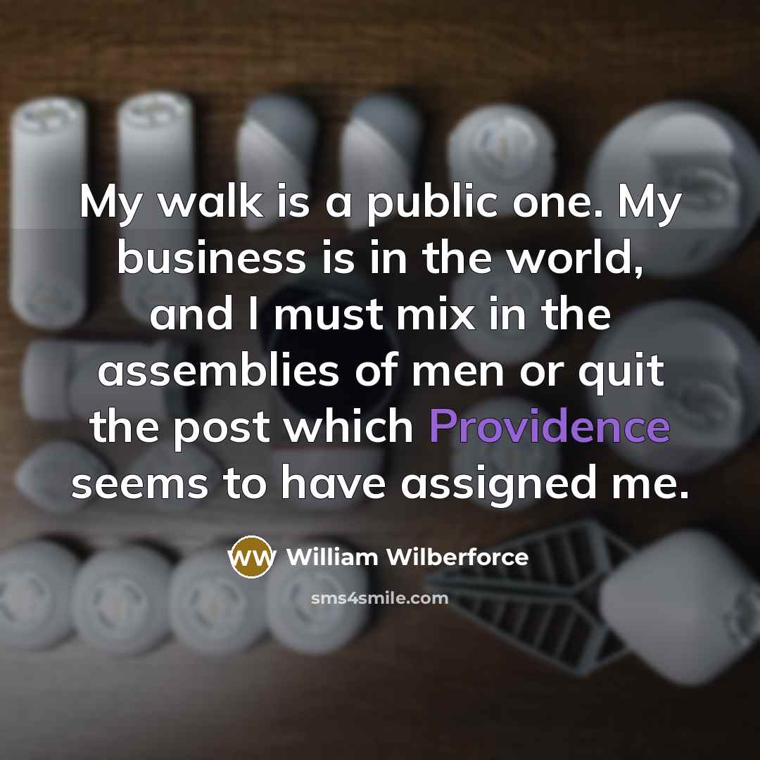 “My walk is a public one. My business is in…” quote by William Wilberforce