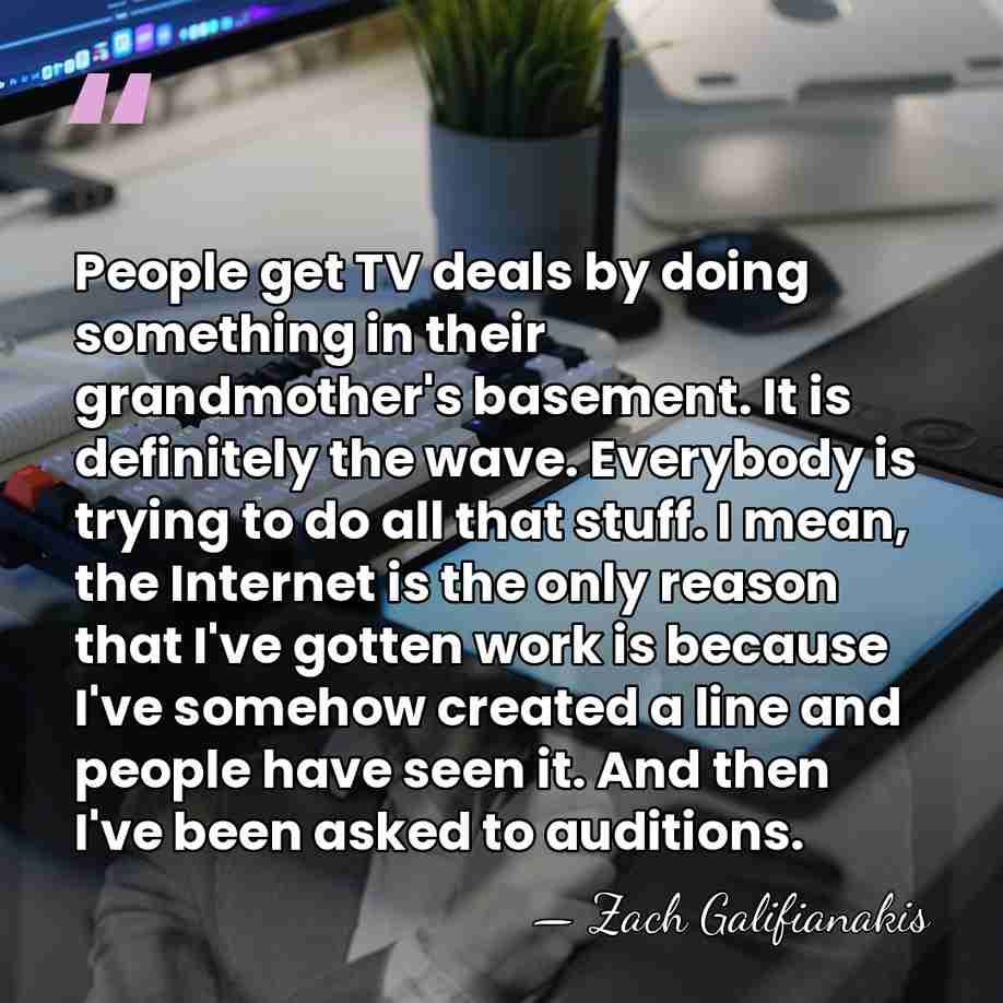 People get TV deals by doing something in their grandmother's basement. It&hellip; - Zach Galifianakis