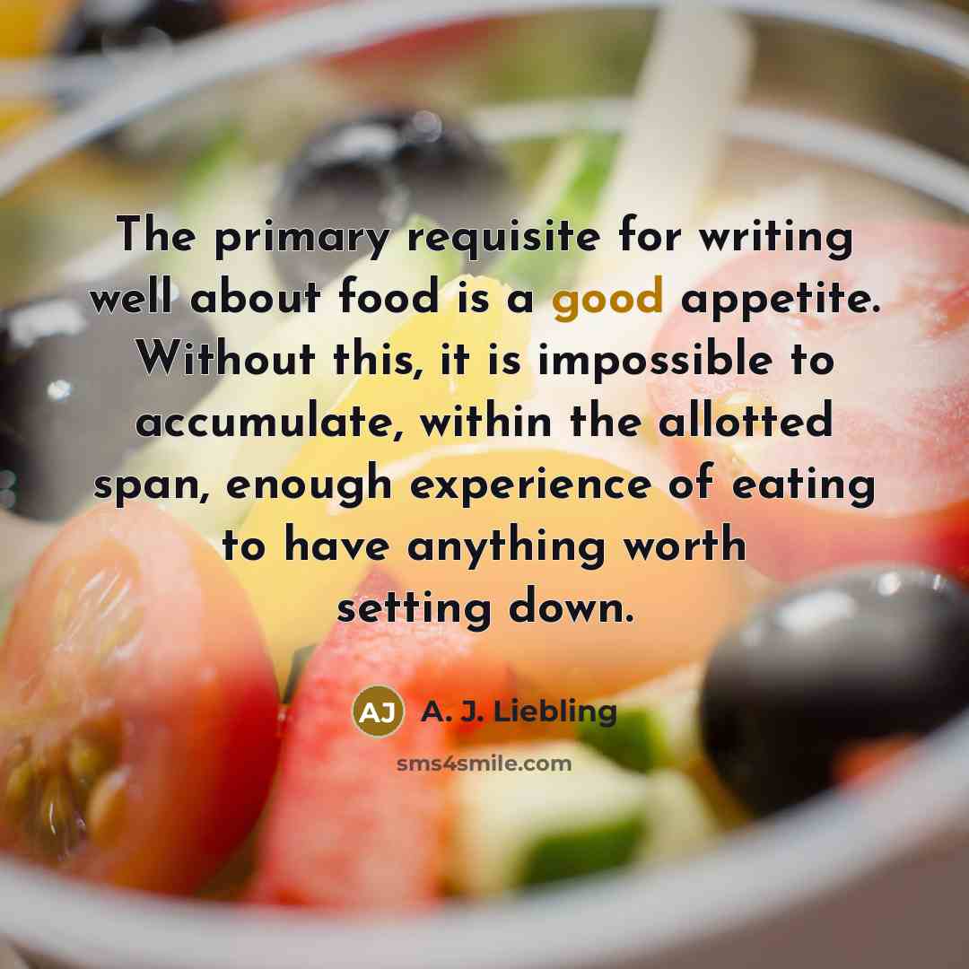 “The primary requisite for writing well about food is a…” quote by A. J. Liebling