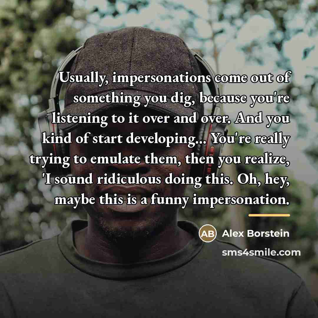 “Usually, impersonations come out of something you dig, because you're…” quote by Alex Borstein