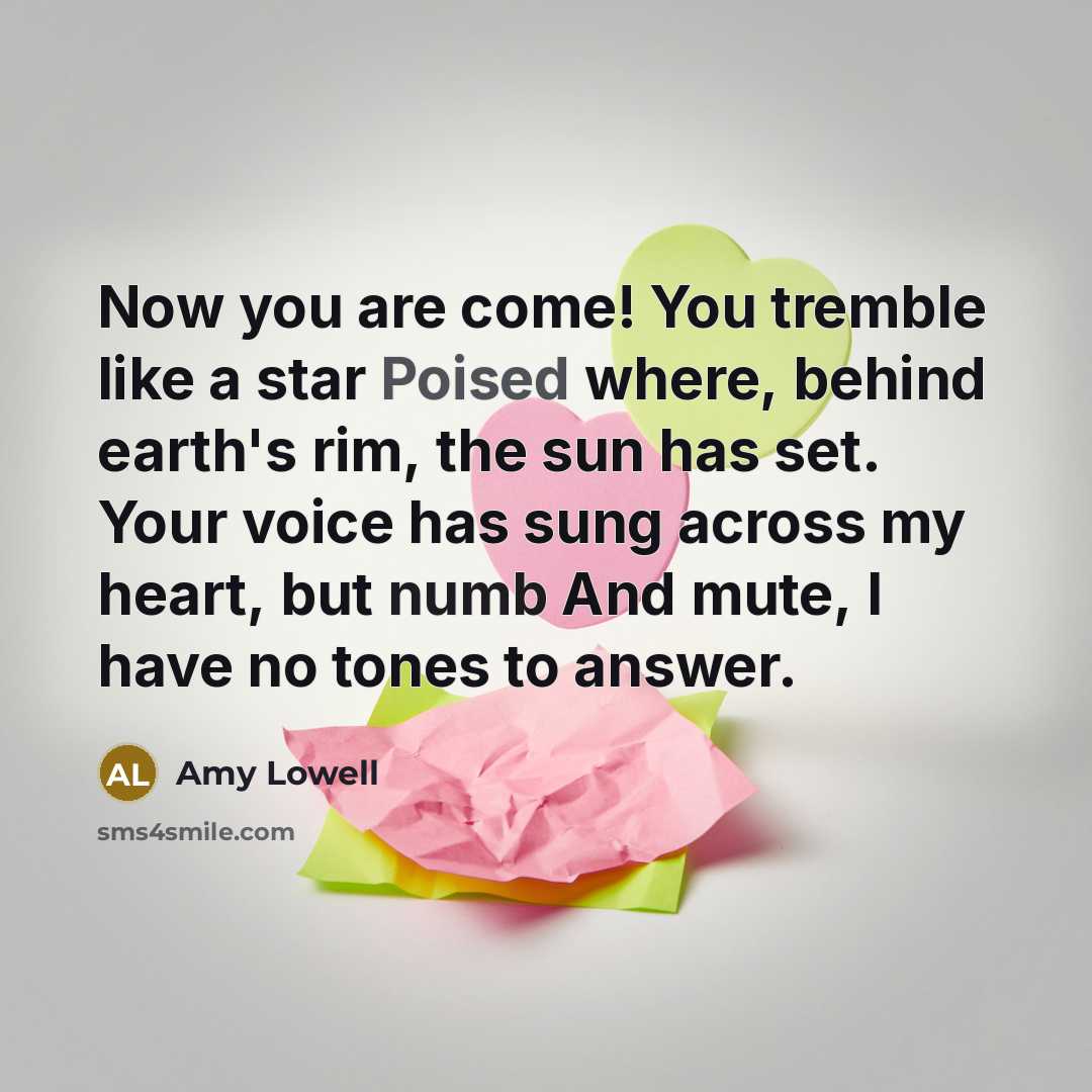 “Now you are come! You tremble like a star Poised…” quote by Amy Lowell