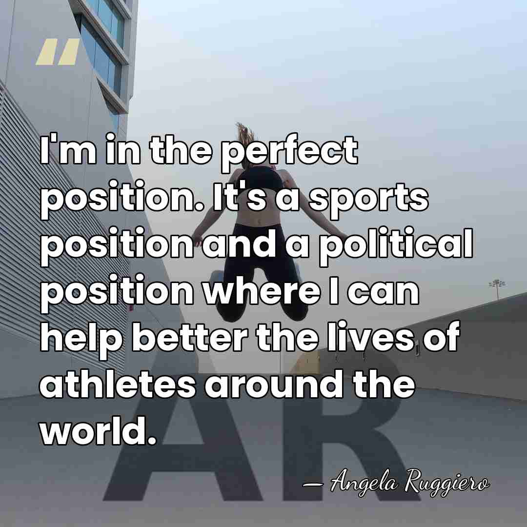 I'm in the perfect position. It's a sports position and a political&hellip; - Angela Ruggiero